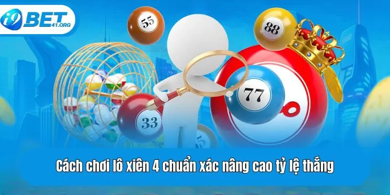 Cách chơi lô xiên 4 chuẩn xác nâng cao tỷ lệ thắng