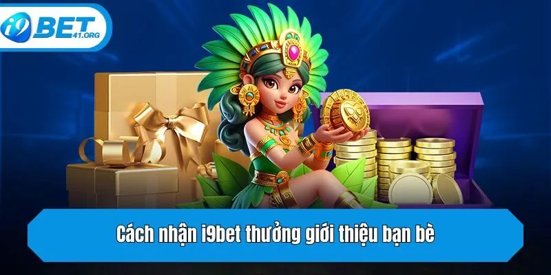 Cách nhận i9bet thưởng giới thiệu bạn bè
