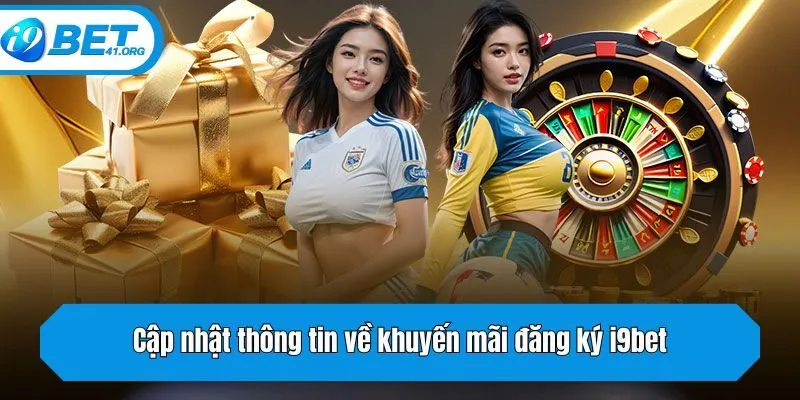 Cập nhật thông tin về khuyến mãi đăng ký i9bet