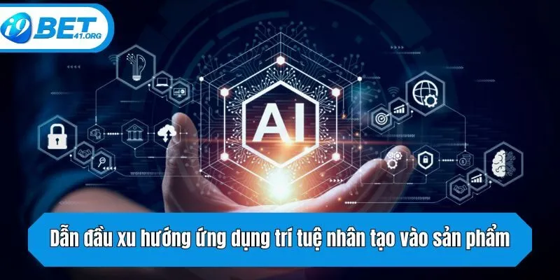 Dẫn đầu xu hướng ứng dụng trí tuệ nhân tạo vào sản phẩm