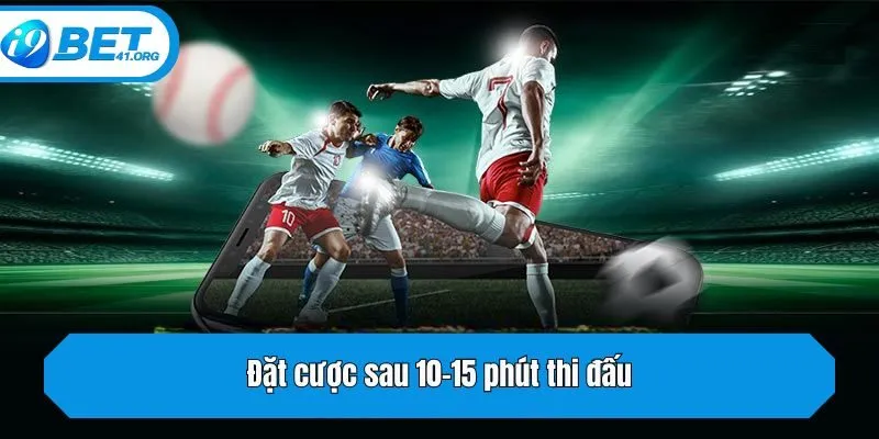 Đặt cược sau 10–15 phút thi đấu