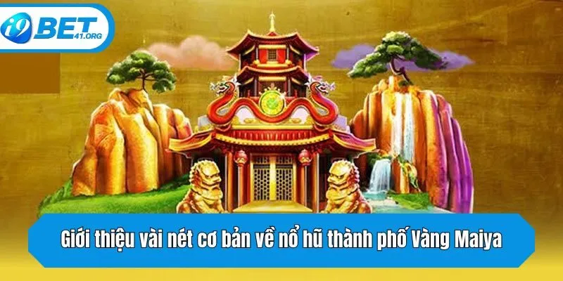 Giới thiệu vài nét cơ bản về nổ hũ thành phố Vàng Maiya