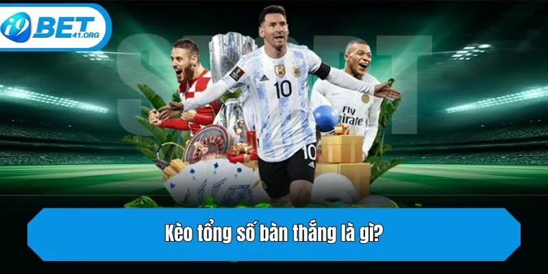 Kèo tổng số bàn thắng là gì?