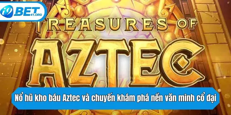 Nổ hũ kho báu Aztec và chuyến khám phá nền văn minh cổ đại