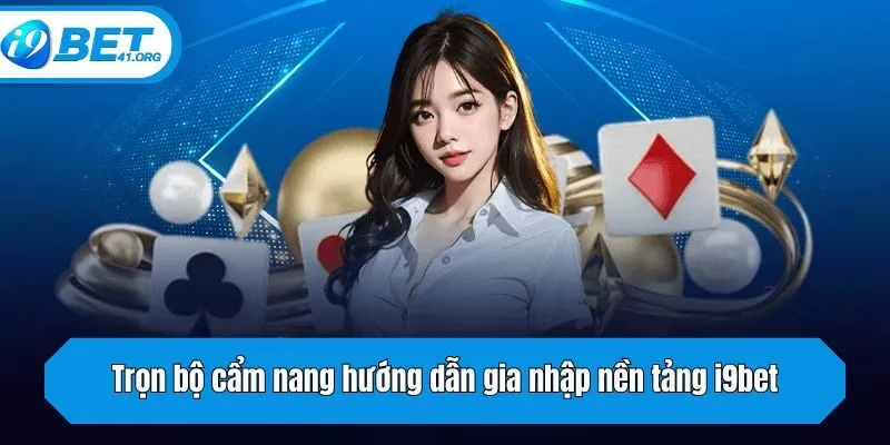 Trọn bộ cẩm nang hướng dẫn gia nhập nền tảng i9bet