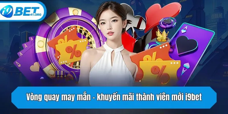 Vòng quay may mắn - khuyến mãi thành viên mới i9bet siêu ấn tượng